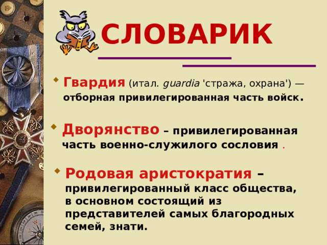СЛОВАРИК Гвардия (итал. guardia 'стража, охрана') — отборная привилегированная часть войск . Дворянство  – привилегированная часть военно-служилого сословия  . Родовая аристократия  – привилегированный класс общества, в основном состоящий из представителей самых благородных семей, знати.  