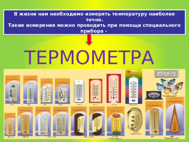 В жизни нам необходимо измерять температуру наиболее точно. Такие измерения можно проводить при помощи специального прибора - ТЕРМОМЕТРА 