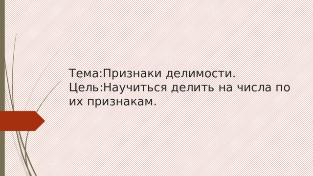 Тема:Признаки делимости.  Цель:Научиться делить на числа по их признакам.   