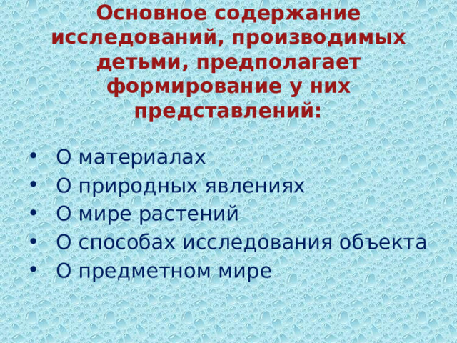 Основное содержание исследований, производимых детьми, предполагает формирование у них представлений:  О материалах  О природных явлениях  О мире растений  О способах исследования объекта  О предметном мире 