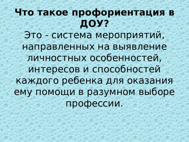 Что такое профориентация в ДОУ?  Это - система мероприятий, направленных на выявление личностных особенностей, интересов и способностей каждого ребенка для оказания ему помощи в разумном выборе профессии.   