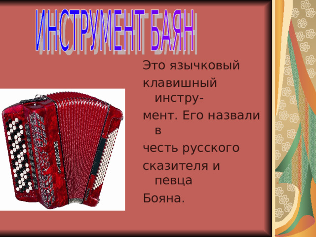 Это язычковый клавишный инстру- мент. Его назвали в честь русского сказителя и певца Бояна. 