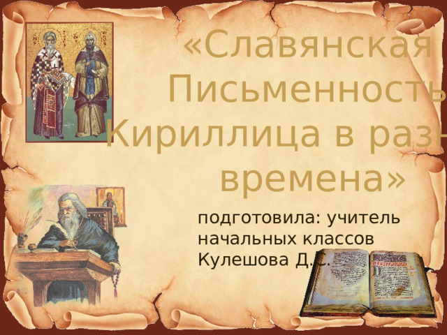 «Славянская Письменность. Кириллица в разные времена» подготовила: учитель начальных классов Кулешова Д.С. 