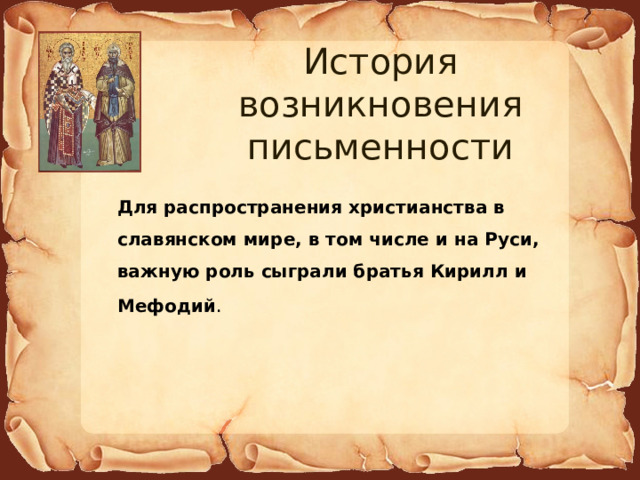 История возникновения письменности Для распространения христианства в славянском мире, в том числе и на Руси, важную роль сыграли братья Кирилл и Мефодий . 