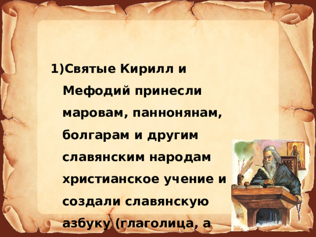 Святые Кирилл и Мефодий принесли маровам, паннонянам, болгарам и другим славянским народам христианское учение и создали славянскую азбуку (глаголица, а позже Кириллицу) 
