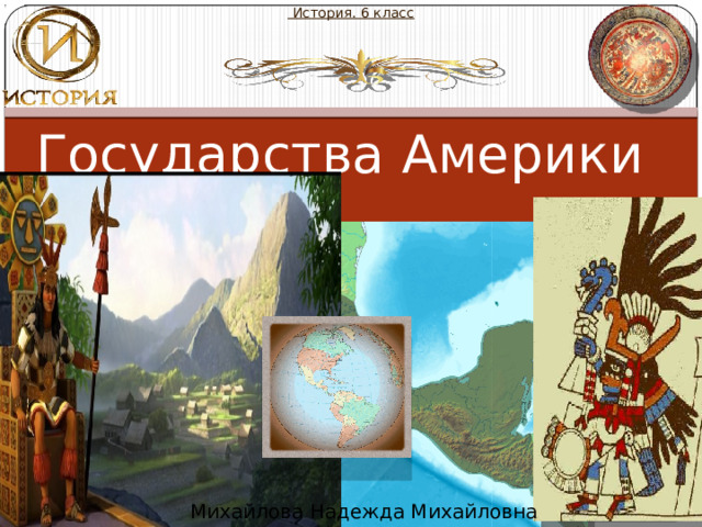  История. 6 класс Государства Америки  Михайлова Надежда Михайловна 