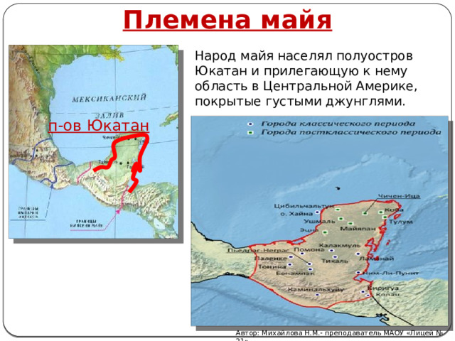 Племена майя Народ майя населял полуостров Юкатан и прилегающую к нему область в Центральной Америке, покрытые густыми джунглями. п-ов Юкатан Автор: Михайлова Н.М.- преподаватель МАОУ «Лицей № 21» 