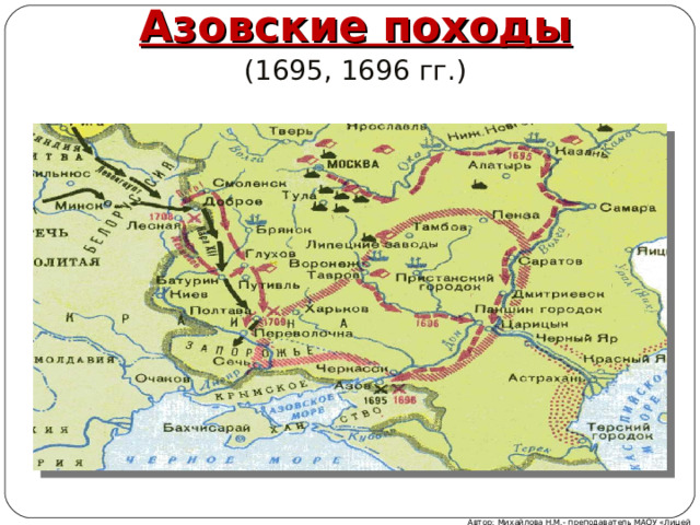 Азовские походы  (1695, 1696 гг.) Автор: Михайлова Н.М.- преподаватель МАОУ «Лицей № 21» 