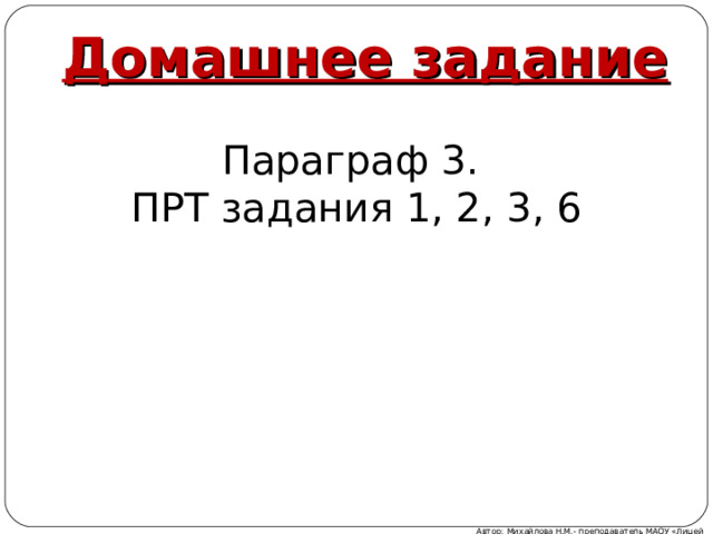 Домашнее задание Параграф 3. ПРТ задания 1, 2, 3, 6 Автор: Михайлова Н.М.- преподаватель МАОУ «Лицей № 21» 