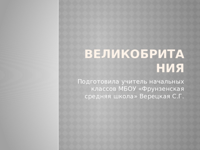 Великобритания Подготовила учитель начальных классов МБОУ «Фрунзенская средняя школа» Верецкая С.Г. 