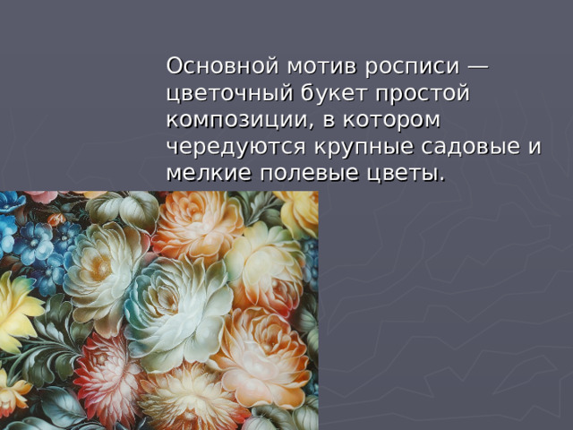 Основной мотив росписи — цветочный букет простой композиции, в котором чередуются крупные садовые и мелкие полевые цветы. 