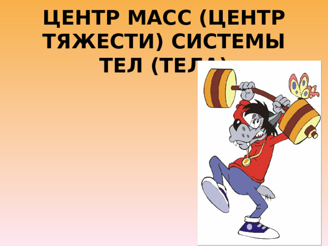 ЦЕНТР МАСС (ЦЕНТР ТЯЖЕСТИ) СИСТЕМЫ ТЕЛ (ТЕЛА) 
