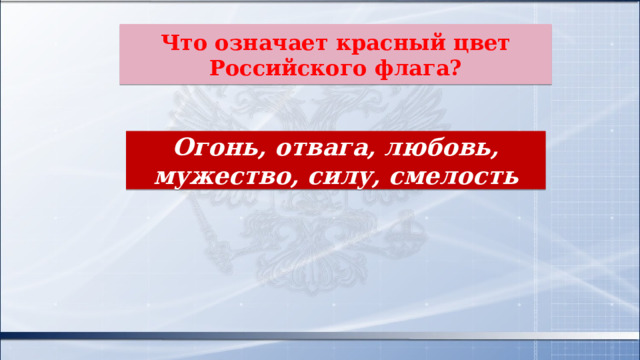 Что означает красный цвет Российского флага? Огонь, отвага, любовь, мужество, силу, смелость 