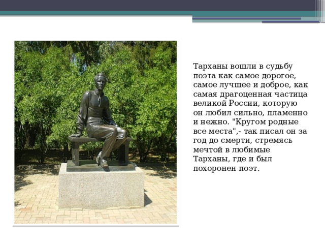 Тарханы вошли в судьбу поэта как самое дорогое, самое лучшее и доброе, как самая драгоценная частица великой России, которую он любил сильно, пламенно и нежно. 