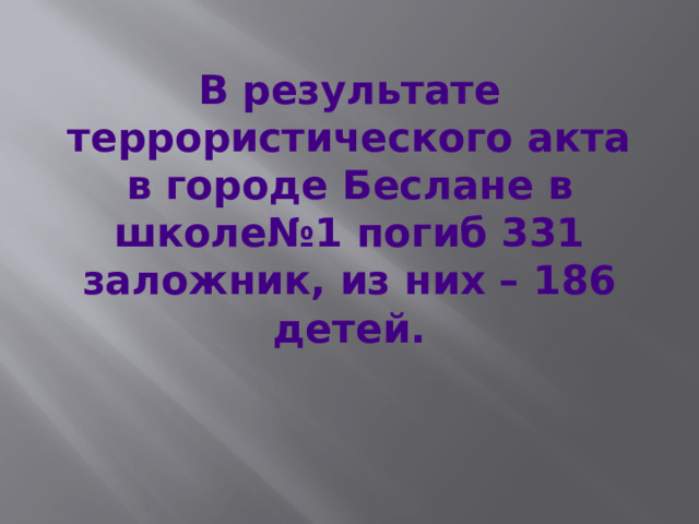 В результате террористического акта в городе Беслане в школе№1 погиб 331 заложник, из них – 186 детей.  