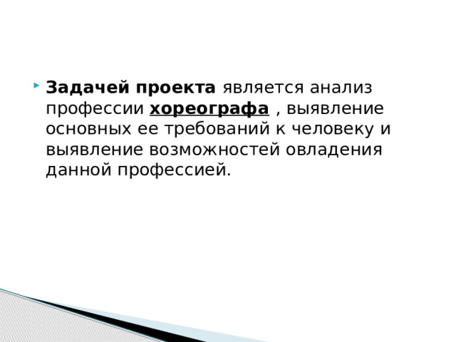 Задачей проекта является анализ профессии  хореографа   , выявление основных ее требований к человеку и выявление возможностей овладения данной профессией. 
