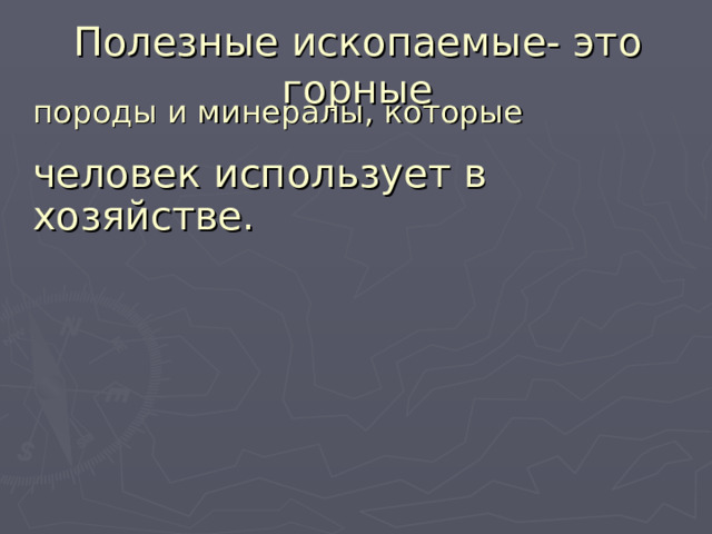 Полезные ископаемые- это горные породы и минералы, которые человек использует в хозяйстве. 