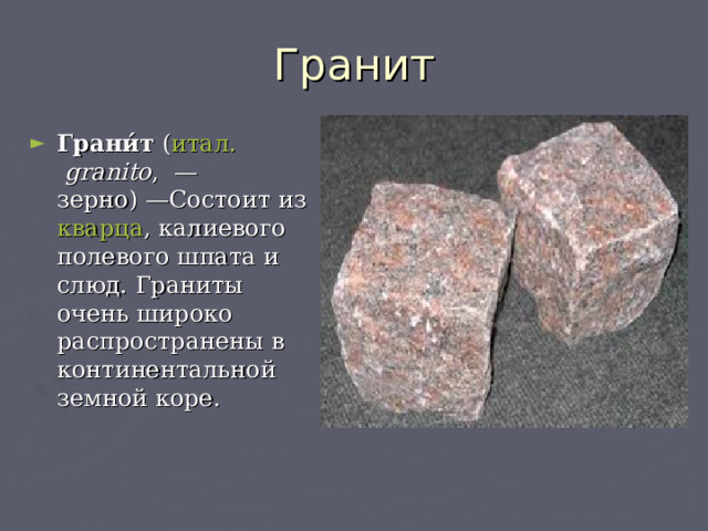 Гранит Грани́т ( итал.  granito ,  — зерно) —Состоит из кварца , калиевого полевого шпата и слюд. Граниты очень широко распространены в континентальной земной коре. 