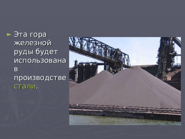 Эта гора железной руды будет использована в производстве стали . 