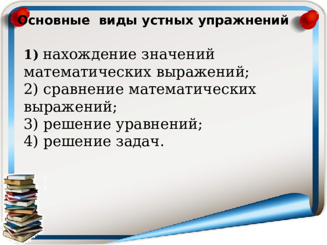 Основные виды устных упражнений  1)   нахождение значений математических выражений;  2) сравнение математических выражений; 3) р ешение уравнений; 4) решение задач. 