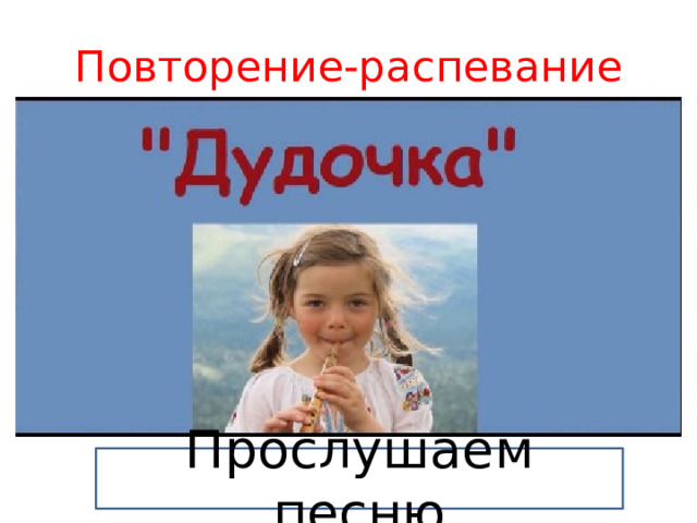 Повторение-распевание Прослушаем песню 