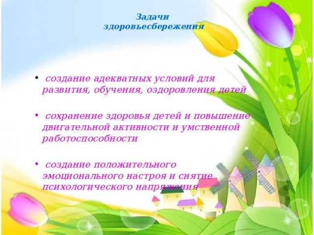  Задачи  здоровьесбережения  создание адекватных условий для развития, обучения, оздоровления детей   сохранение здоровья детей и повышение двигательной активности и умственной работоспособности   создание положительного эмоционального настроя и снятие психологического напряжения 