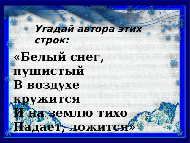 Угадай автора этих строк: «Белый снег, пушистый В воздухе кружится И на землю тихо Падает, ложится» 