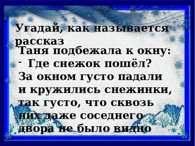 Угадай, как называется рассказ Таня подбежала к окну: Где снежок пошёл? За окном густо падали и кружились снежинки, так густо, что сквозь них даже соседнего двора не было видно 