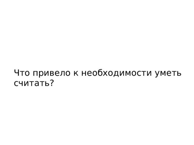 Что привело к необходимости уметь считать? 