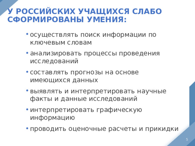У российских учащихся слабо сформированы умения: осуществлять поиск информации по ключевым словам анализировать процессы проведения исследований составлять прогнозы на основе имеющихся данных выявлять и интерпретировать научные факты и данные исследований интерпретировать графическую информацию проводить оценочные расчеты и прикидки осуществлять поиск информации по ключевым словам анализировать процессы проведения исследований составлять прогнозы на основе имеющихся данных выявлять и интерпретировать научные факты и данные исследований интерпретировать графическую информацию проводить оценочные расчеты и прикидки  