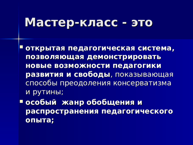 Мастер-класс - это открытая педагогическая система, позволяющая демонстрировать новые возможности педагогики развития и свободы , показывающая способы преодоления консерватизма и рутины; особый жанр обобщения и распространения педагогического опыта; 