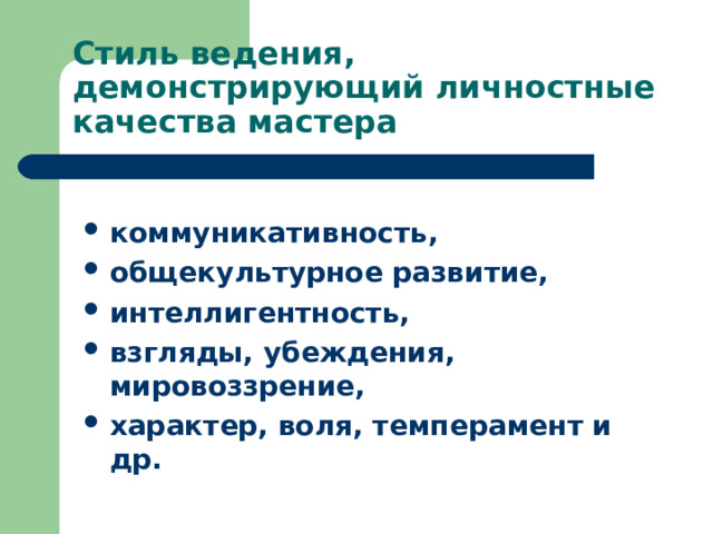 Стиль ведения, демонстрирующий личностные качества мастера коммуникативность, общекультурное развитие, интеллигентность, взгляды, убеждения, мировоззрение, характер, воля, темперамент и др. 