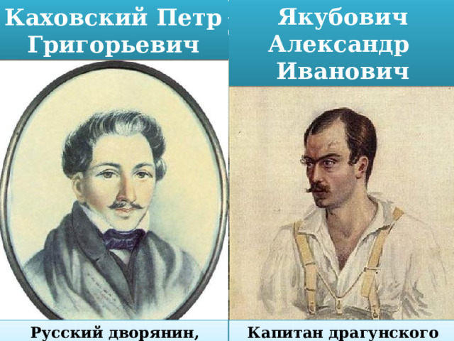 Якубович Александр Иванович Каховский Петр Григорьевич Восстание декабристов  Русский дворянин, декабрист Капитан драгунского полка 