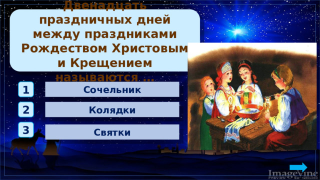 Двенадцать праздничных дней между праздниками Рождеством Христовым и Крещением называются … Сочельник 1 Колядки 2 3 Святки 