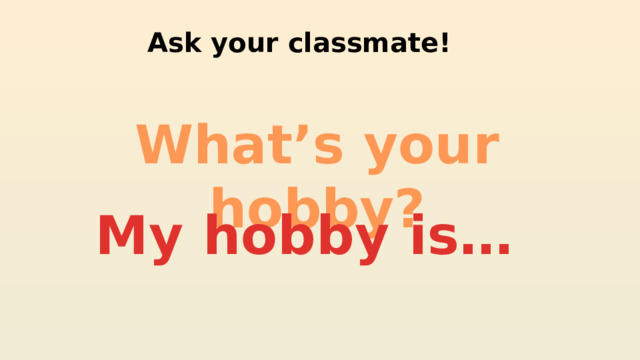 Ask your classmate! What’s your hobby? My hobby is… 