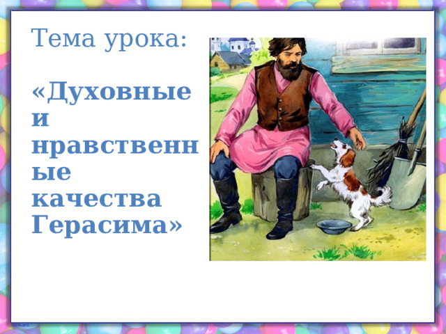 Тема урока:  «Духовные и нравственные  качества Герасима» 