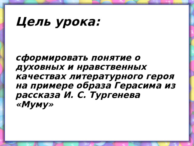 Цель урока:  сформировать понятие о духовных и нравственных качествах литературного героя на примере образа Герасима из рассказа И. С. Тургенева «Муму» 