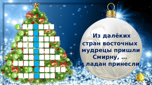 1 е р т е п в   Из далёких стран восточных мудрецы пришли  Смирну, … и ладан принесли. 2 б г о 3 ж т е а д о р 4 д н о а к к 5 а д з е в з 6 х у т с а п и 7 з л о т о о 8       9        