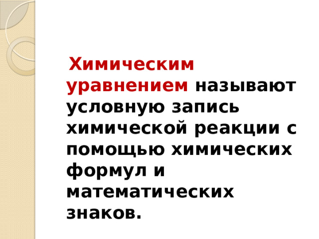  Химическим уравнением называют условную запись химической реакции с помощью химических формул и математических знаков. 