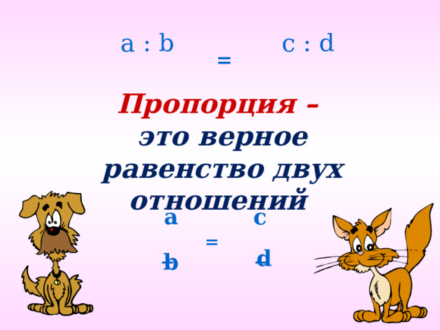a : b c : d  = Пропорция – это верное равенство двух отношений a с  = _ _ d b 