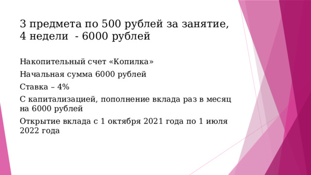 3 предмета по 500 рублей за занятие,  4 недели - 6000 рублей Накопительный счет «Копилка» Начальная сумма 6000 рублей Ставка – 4% С капитализацией, пополнение вклада раз в месяц на 6000 рублей Открытие вклада с 1 октября 2021 года по 1 июля 2022 года 