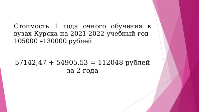 Стоимость 1 года очного обучения в вузах Курска на 2021-2022 учебный год  105000 –130000 рублей 57142,47 + 54905,53 = 112048 рублей за 2 года 