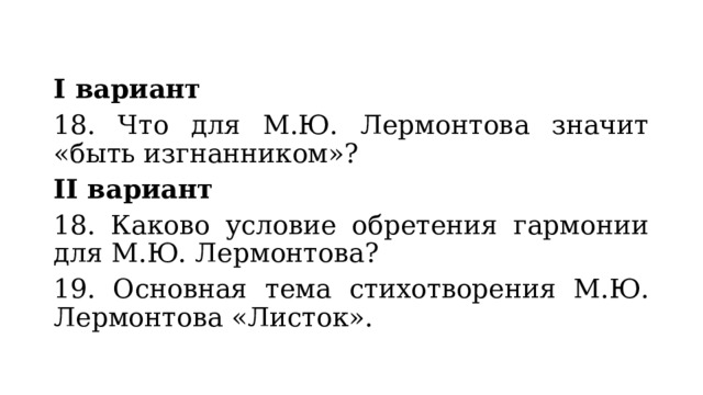 I вариант 18. Что для М.Ю. Лермонтова значит «быть изгнанником»? II вариант 18. Каково условие обретения гармонии для М.Ю. Лермонтова? 19. Основная тема стихотворения М.Ю. Лермонтова «Листок». 