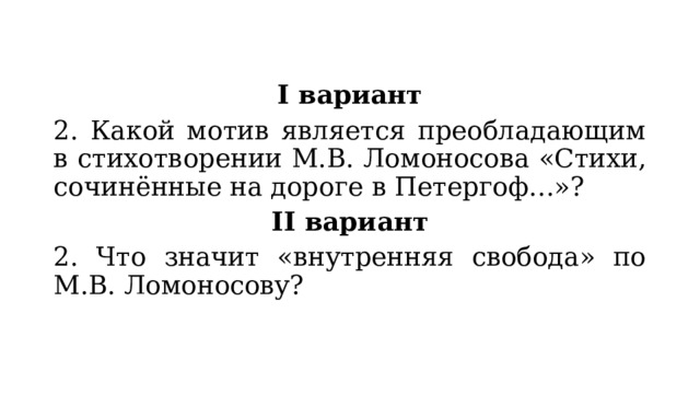 I вариант 2. Какой мотив является преобладающим в стихотворении М.В. Ломоносова «Стихи, сочинённые на дороге в Петергоф…»? II вариант 2. Что значит «внутренняя свобода» по М.В. Ломоносову? 