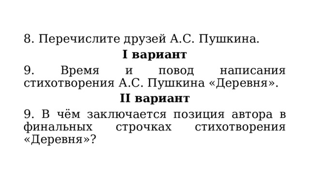 8. Перечислите друзей А.С. Пушкина. I вариант 9. Время и повод написания стихотворения А.С. Пушкина «Деревня». II вариант 9. В чём заключается позиция автора в финальных строчках стихотворения «Деревня»? 