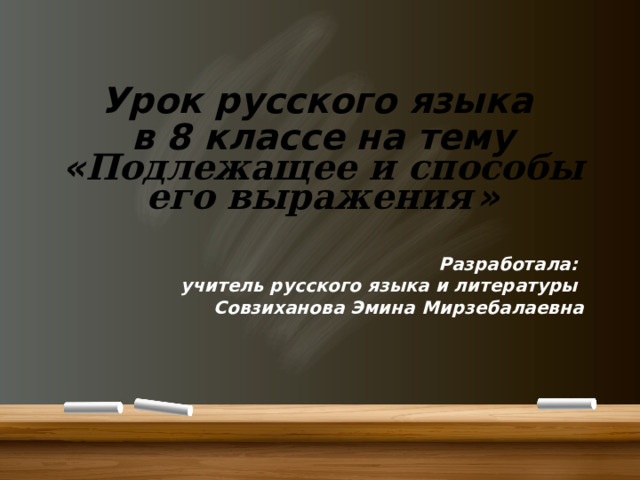 Урок русского языка в 8 классе на тему « Подлежащее и способы его выражения  »  Разработала: учитель русского языка и литературы Совзиханова Эмина Мирзебалаевна 