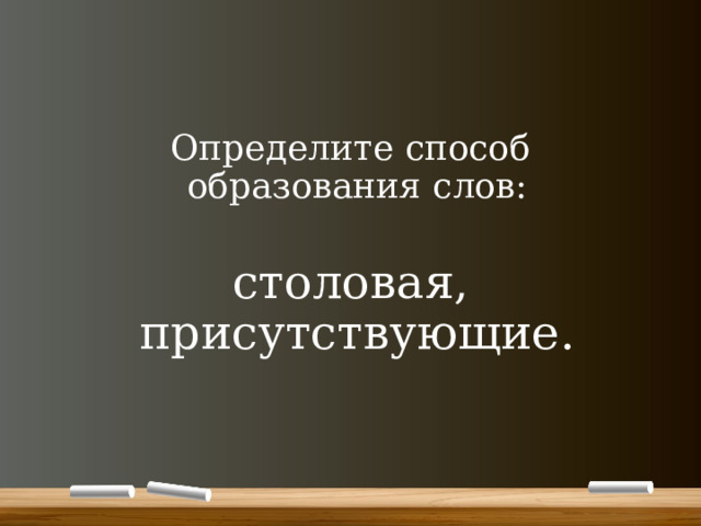 Определите способ образования слов: столовая, присутствующие. 