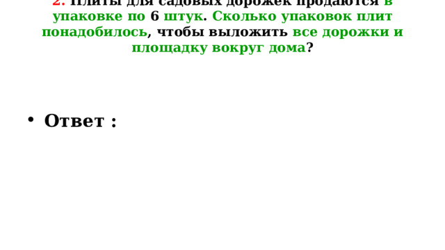 2. Плиты для садовых дорожек продаются в упаковке по 6 штук . Сколько упаковок плит понадобилось , чтобы выложить все дорожки и площадку вокруг дома ?      Ответ :  