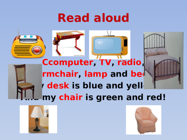 Read aloud Сcomputer , TV , radio , Armchair , lamp and bed . My desk is blue and yellow And my chair is green and red! 