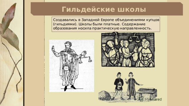 Гильдейские школы Создавались в Западной Европе объединениями купцов (гильдиями). Школы были платные. Содержание образования носила практическую направленность. 